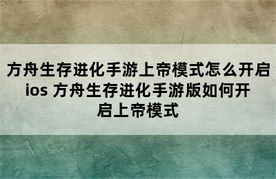 方舟生存进化手游上帝模式怎么开启ios 方舟生存进化手游版如何开启上帝模式